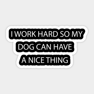 I Work Hard so My Dog Can Have a Nice Thing, funny Shirt For Dog Lovers Sticker